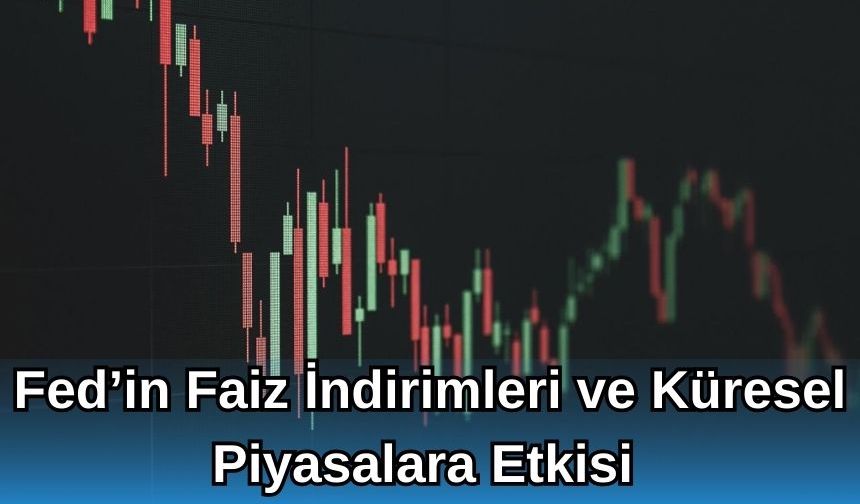 Fed’in Faiz İndirimleri ve Küresel Piyasalara Etkisi