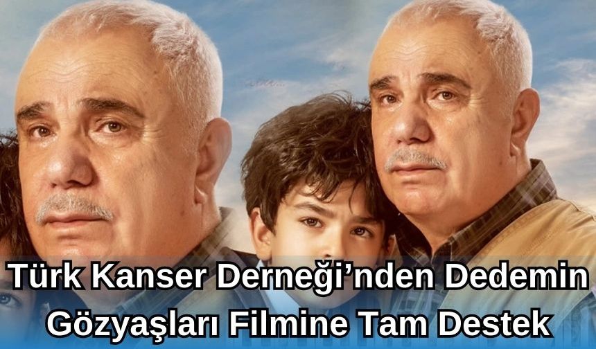 TÜRK KANSER DERNEĞİ’NDEN DEDEMİN GÖZYAŞLARI FİLMİNE TAM DESTEK