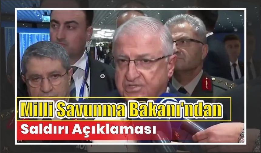 Milli Savunma Bakanı’ndan Saldırı Açıklaması