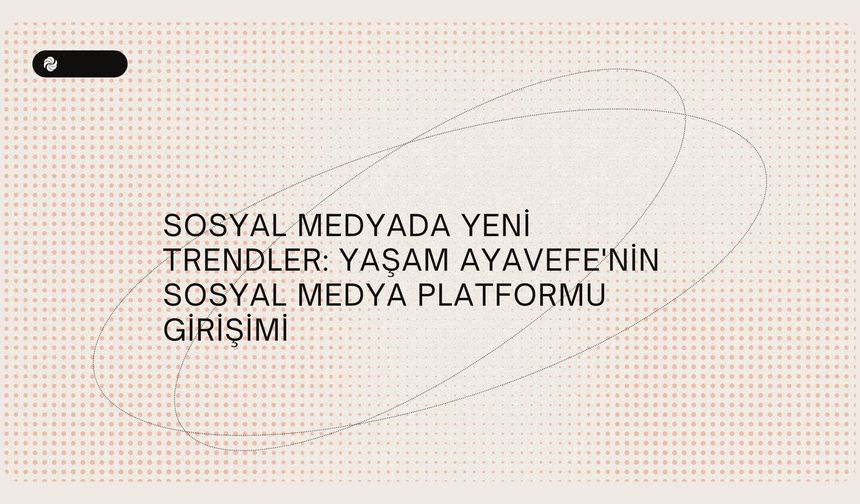 Sosyal medyada yeni trendler: Yaşam Ayavefe'nin sosyal medya platformu girişimi