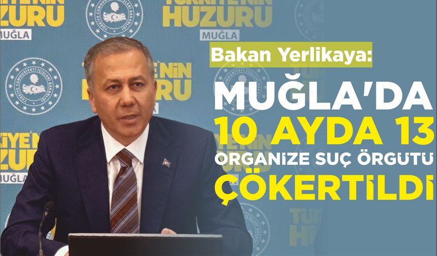 İçişleri Bakanı Ali Yerlikaya: “MUĞLA’DA 10 AYDA 13 ORGANİZE SUÇ ÖRGÜTÜ ÇÖKERTİLDİ”