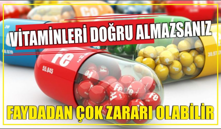 Vitaminleri doğru almazsanız faydadan çok zararı olabilir