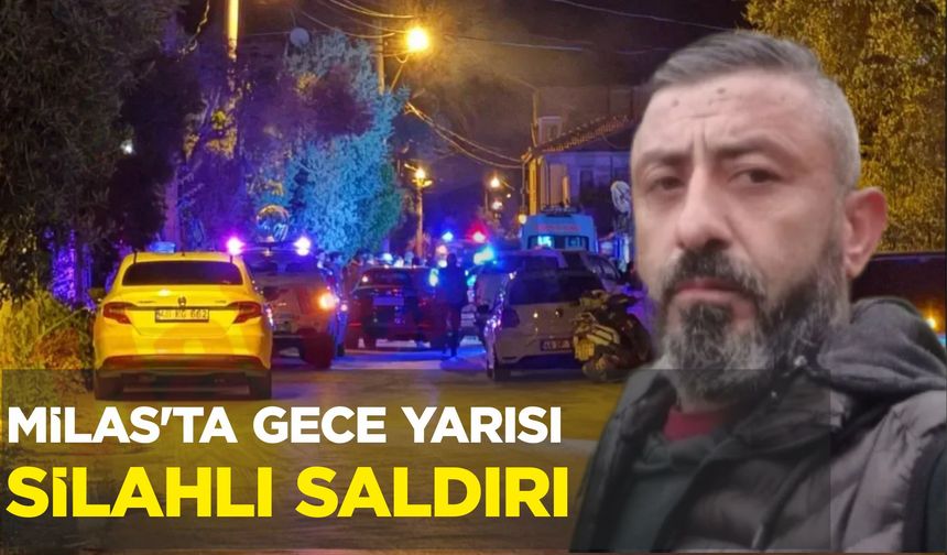 MİLAS’TA GECE YARISI SİLAHLI SALDIRI