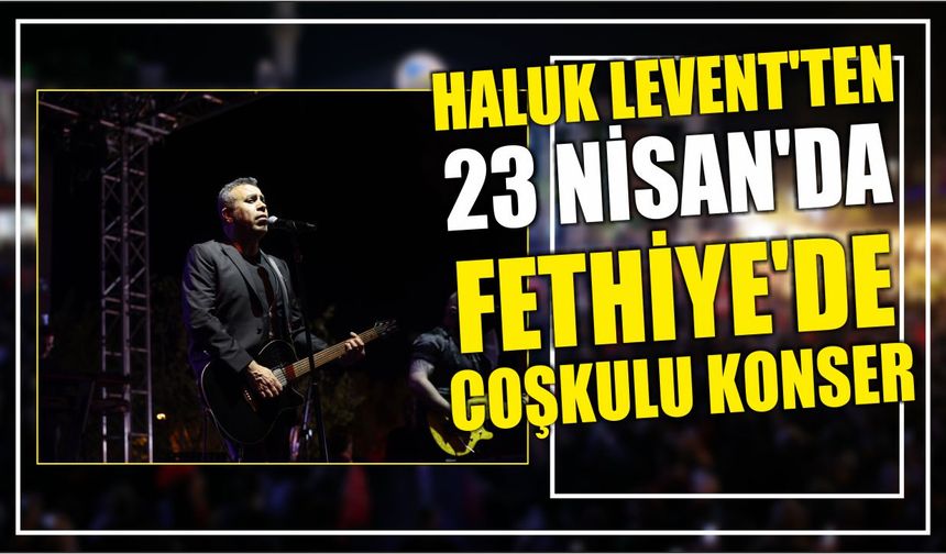 Haluk Levent’ten 23 Nisan’da Fethiye’de Coşkulu Konser