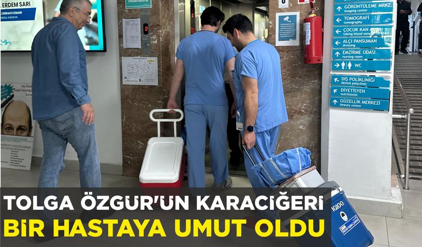 TOLGA ÖZGÜR’ÜN KARACİĞERİ BİR HASTAYA UMUT OLDU
