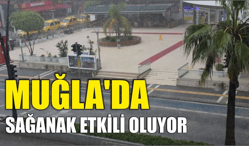 Muğla'da sağanak etkili oluyor