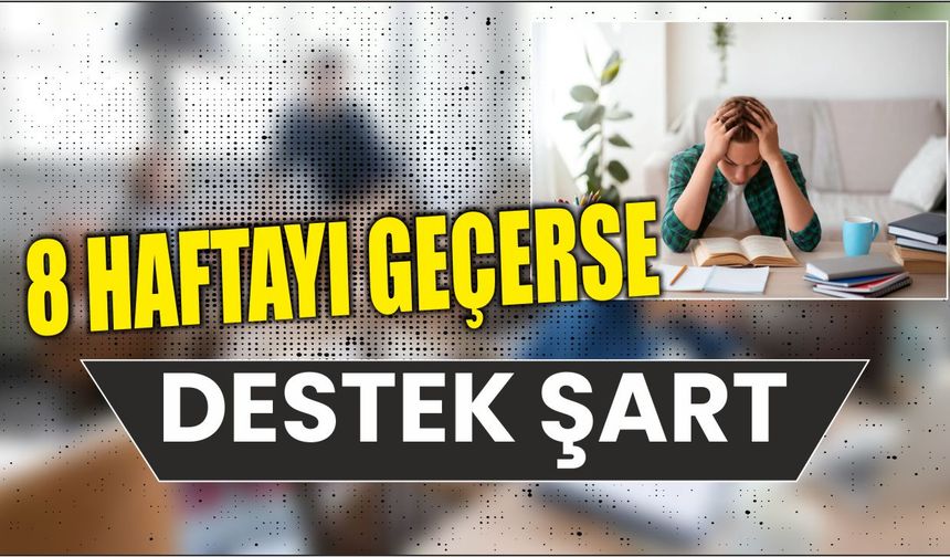8 haftayı geçerse destek şart