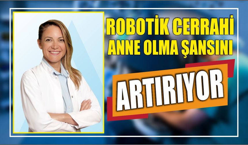 ROBOTİK CERRAHİ ANNE OLMA ŞANSINI ARTIRIYOR