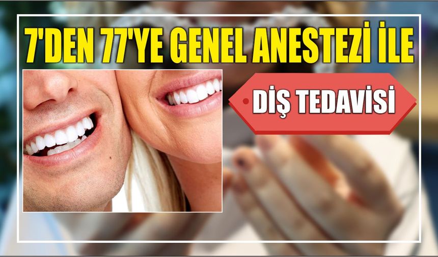 7’den 77’ye genel anestezi ile diş tedavisi