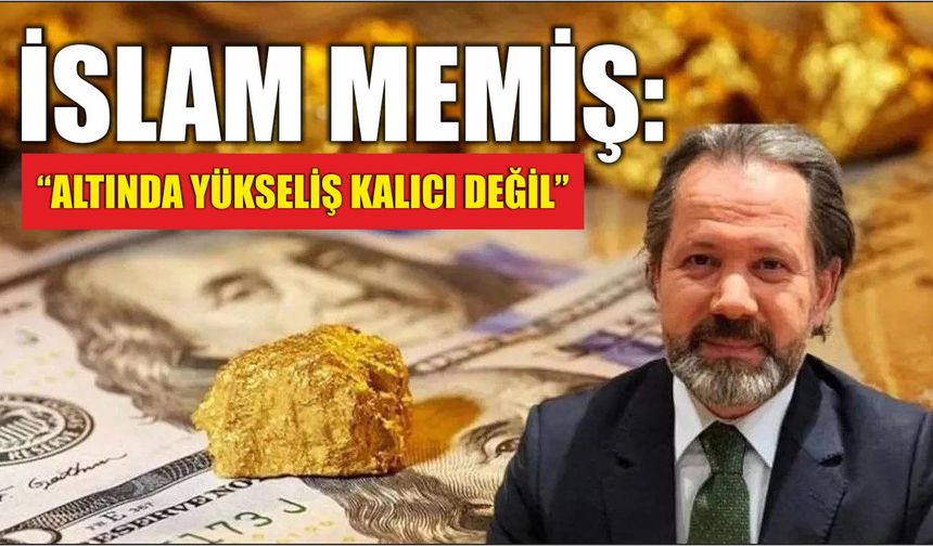 İslam Memiş: “Altında Yükseliş Kalıcı Değil”