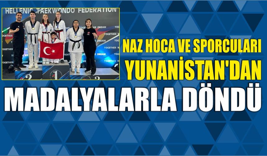Naz Hoca ve Sporcuları Yunanistan’dan Madalyalarla Döndü