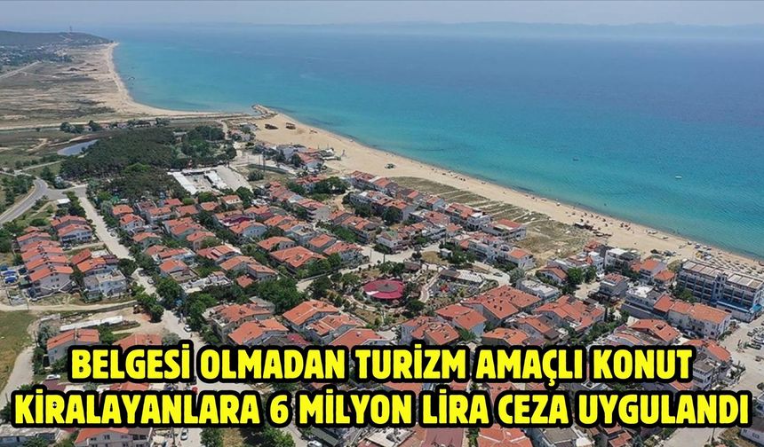 Belgesi olmadan turizm amaçlı konut kiralayanlara 6 milyon lira ceza uygulandı