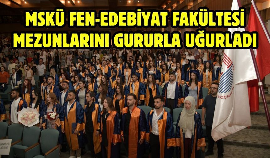 MSKÜ Fen-Edebiyat Fakültesi Mezunlarını Gururla Uğurladı
