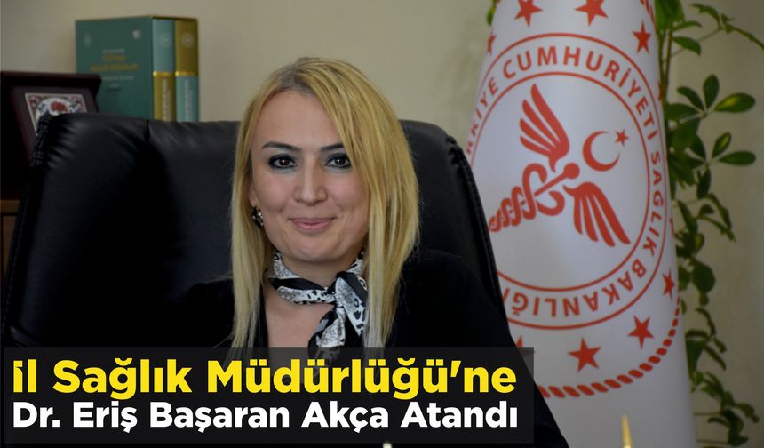 İl Sağlık Müdürlüğü’ne Dr. Eriş Başaran Akça Atandı