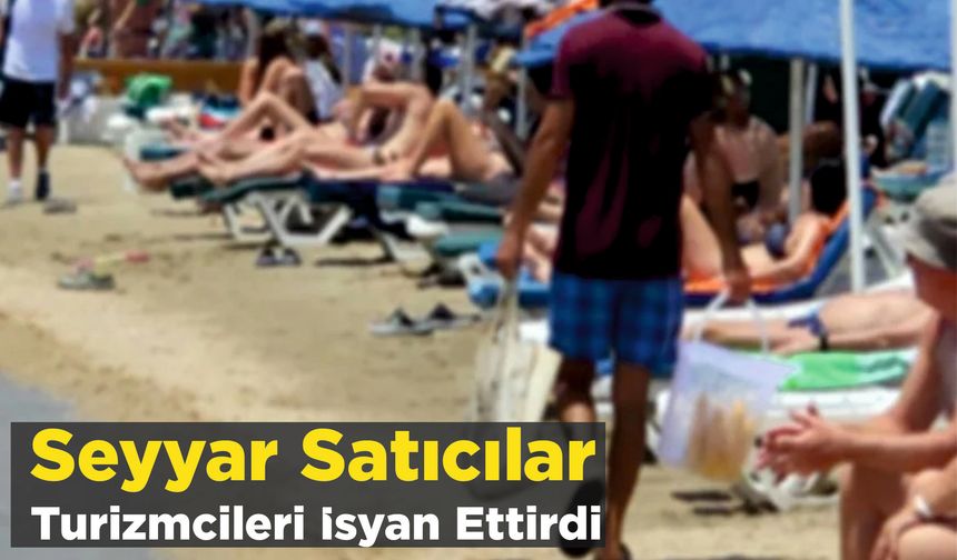 Seyyar Satıcılar Turizmcileri İsyan Ettirdi