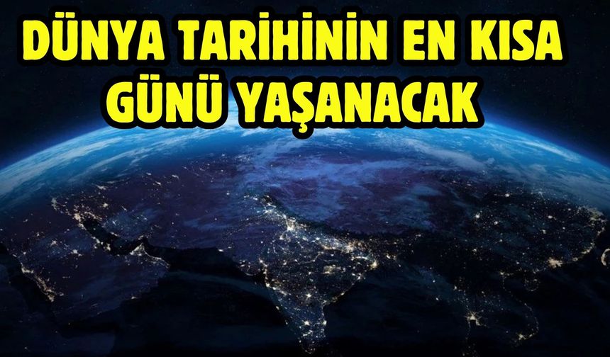 Dünya tarihinin en kısa günü yaşanacak