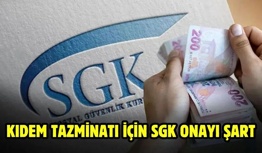 KIDEM TAZMİNATI İÇİN SGK ONAYI ŞART