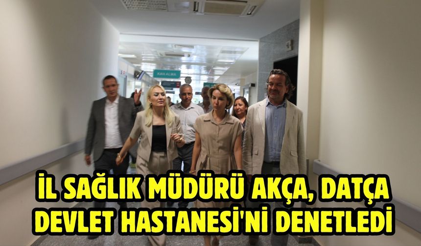 İl Sağlık Müdürü Akça, Datça Devlet Hastanesi'ni denetledi