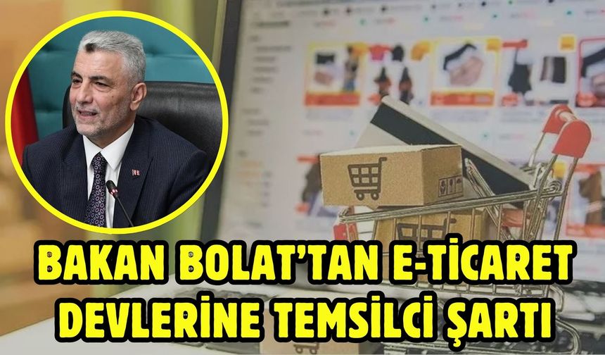 Bakan Bolat’tan E-Ticaret devlerine temsilci şartı