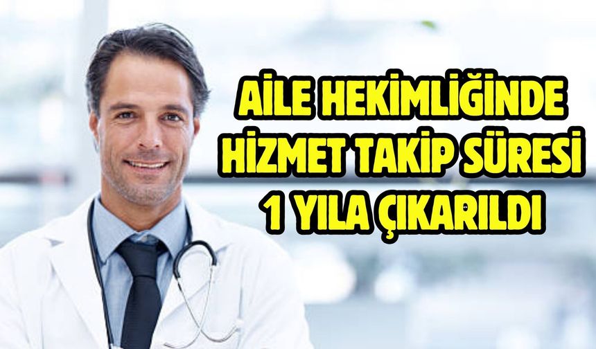 Aile hekimliğinde hizmet takip süresi 1 yıla çıkarıldı