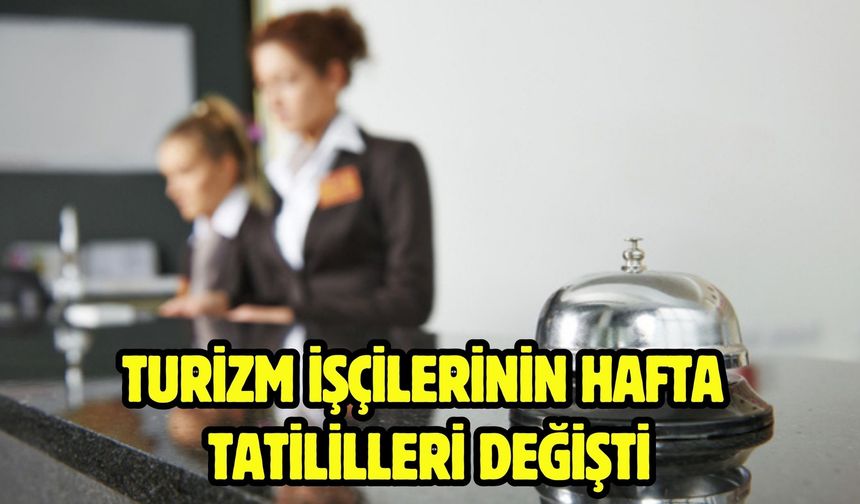 TURİZM İŞÇİLERİNİN HAFTA TATİLİLLERİ DEĞİŞTİ