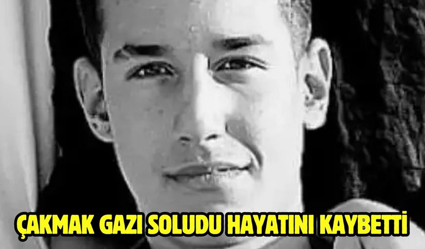 ÇAKMAK GAZI SOLUDU HAYATINI KAYBETTİ