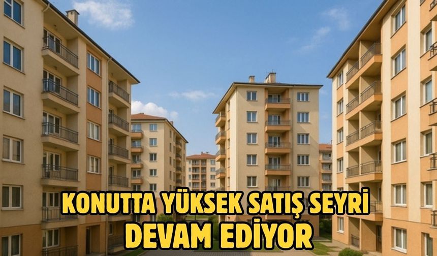 Konutta yüksek satış seyri devam ediyor