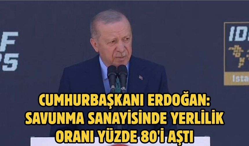 Cumhurbaşkanı Erdoğan: Savunma sanayisinde yerlilik oranı yüzde 80'i aştı