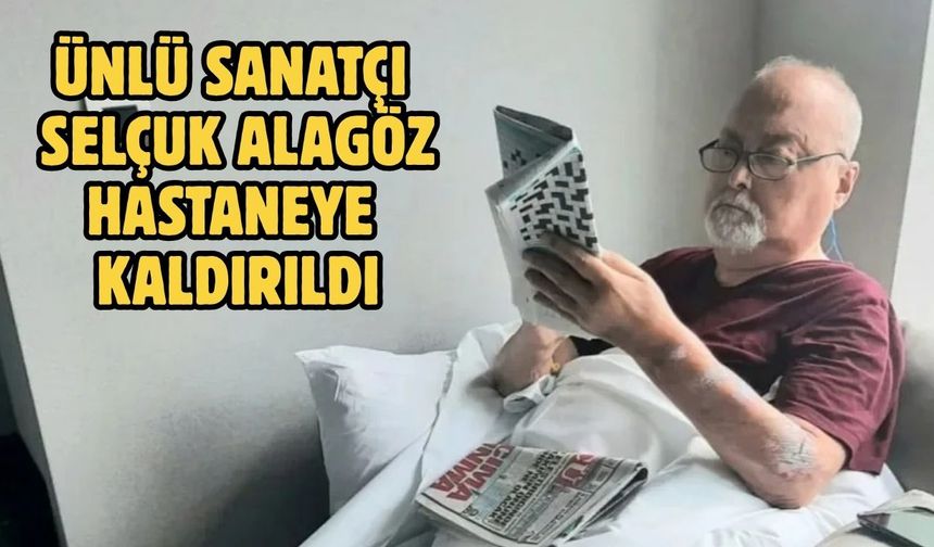 Ünlü sanatçı Selçuk Alagöz hastaneye kaldırıldı