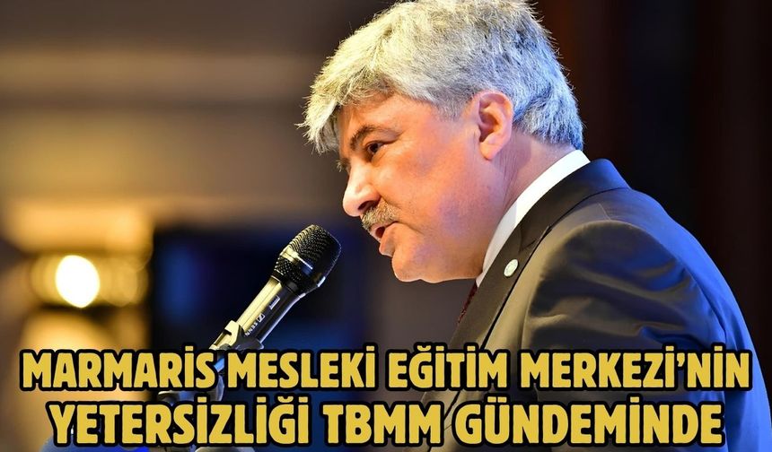 MARMARİS MESLEKİ EĞİTİM MERKEZİ’NİN YETERSİZLİĞİ TBMM GÜNDEMİNDE