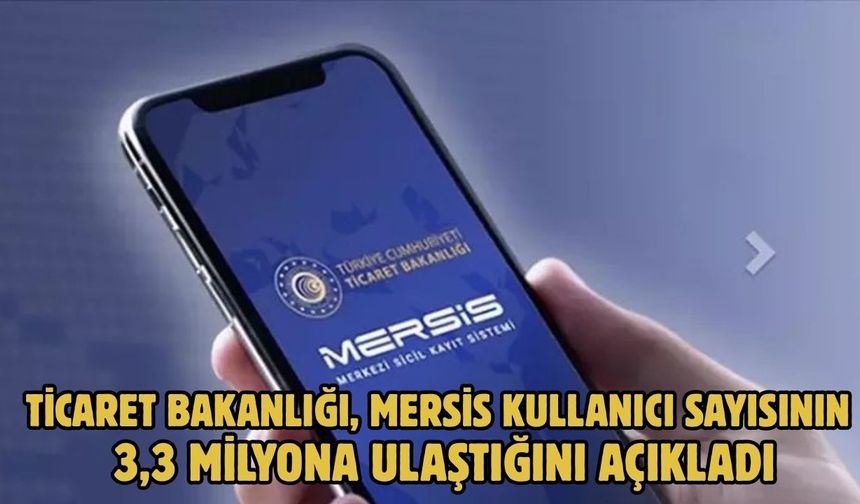 Ticaret Bakanlığı, MERSİS kullanıcı sayısının 3,3 milyona ulaştığını açıkladı