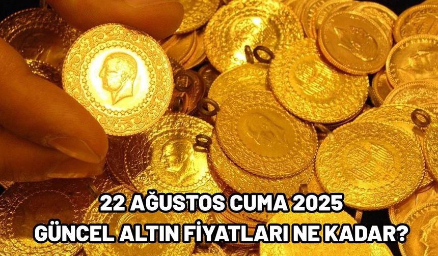 22 AĞUSTOS CUMA 2025  GÜNCEL ALTIN FİYATLARI NE KADAR?