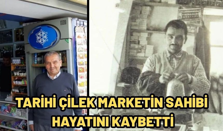 Tarihi Çilek Marketin sahibi hayatını kaybetti