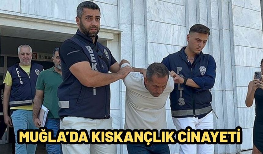 MUĞLA’DA KISKANÇLIK CİNAYETİ