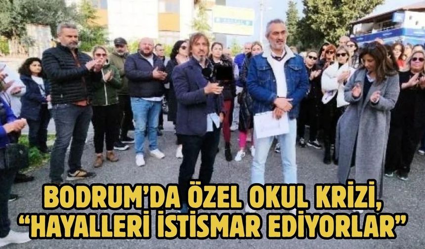 BODRUM’DA ÖZEL OKUL KRİZİ, “HAYALLERİ İSTİSMAR EDİYORLAR”