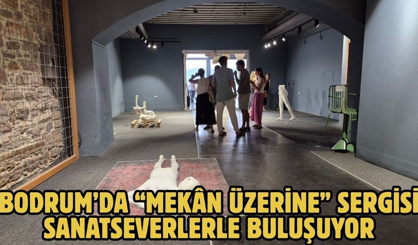 BODRUM’DA “MEKÂN ÜZERİNE” SERGİSİ SANATSEVERLERLE BULUŞUYOR