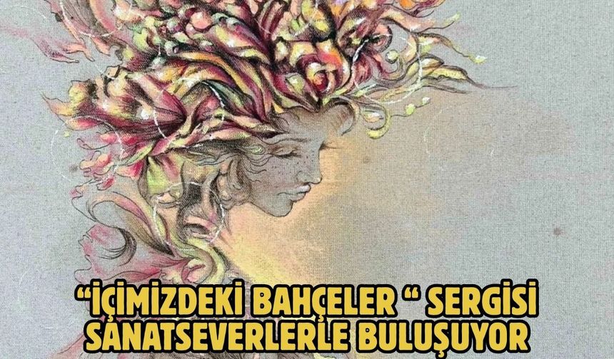 “İçimizdeki Bahçeler “ sergisi sanatseverlerle buluşuyor