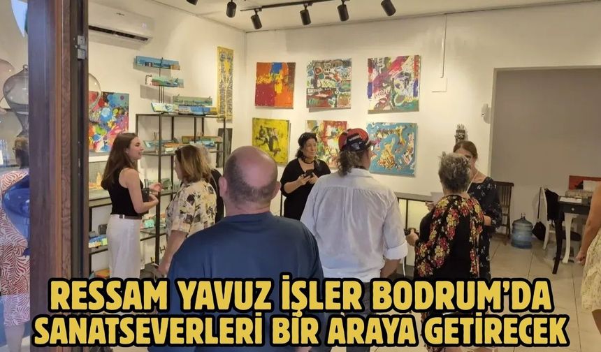 Ressam Yavuz İşler Bodrum’da Sanatseverleri Bir Araya Getirecek