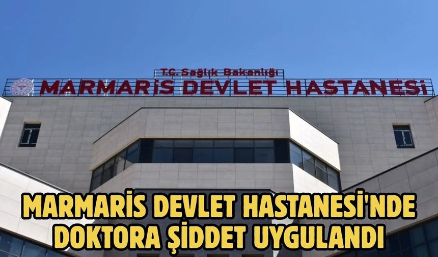 Marmaris Devlet Hastanesi'nde Doktora şiddet uygulandı