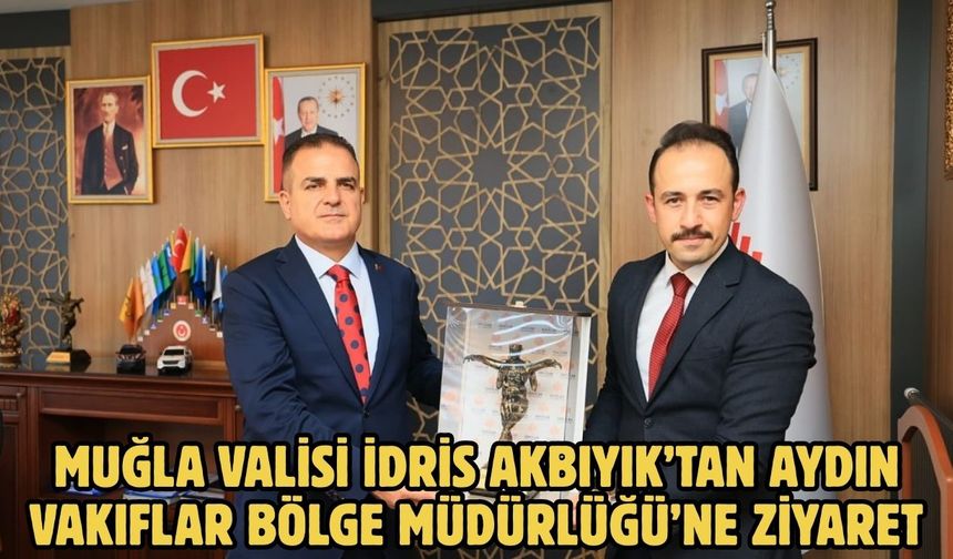 Muğla Valisi İdris Akbıyık’tan Aydın Vakıflar Bölge Müdürlüğü’ne Ziyaret