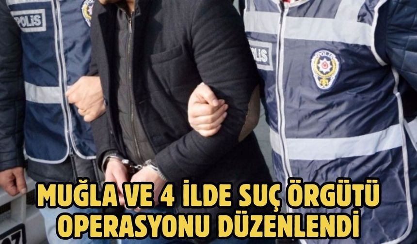 Muğla ve 4 İlde Suç Örgütü Operasyonu Düzenlendi