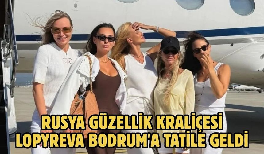 Rusya Güzellik kraliçesi Lopyreva Bodrum'a tatile geldi