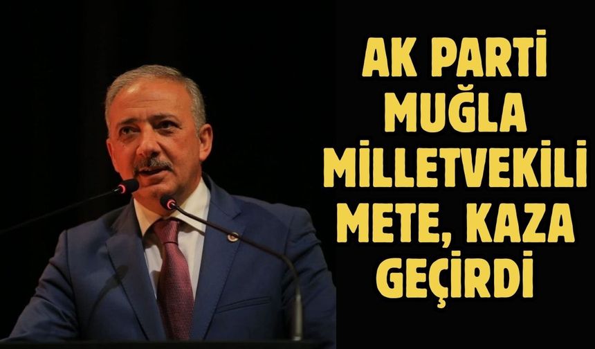 AK Parti Muğla Milletvekili Mete, kaza geçirdi