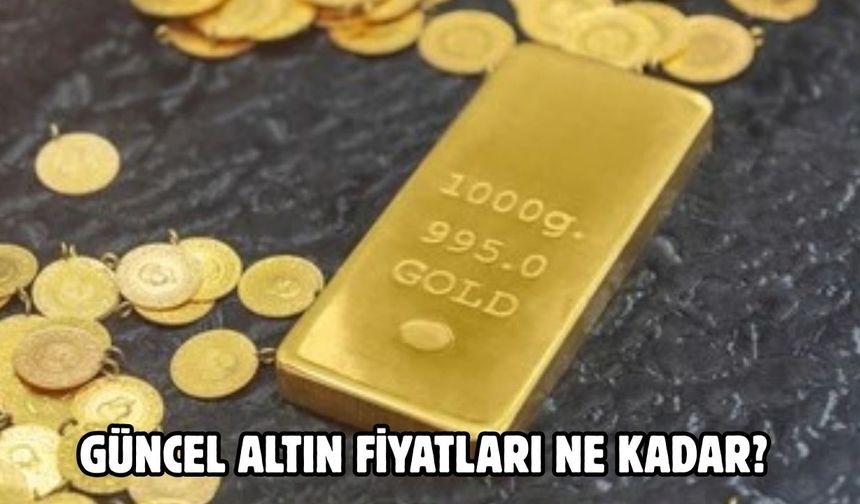 GÜNCEL ALTIN FİYATLARI NE KADAR?