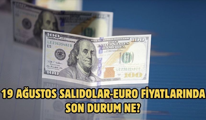 19 AĞUSTOS SALIDOLAR-EURO FİYATLARINDA SON DURUM NE?
