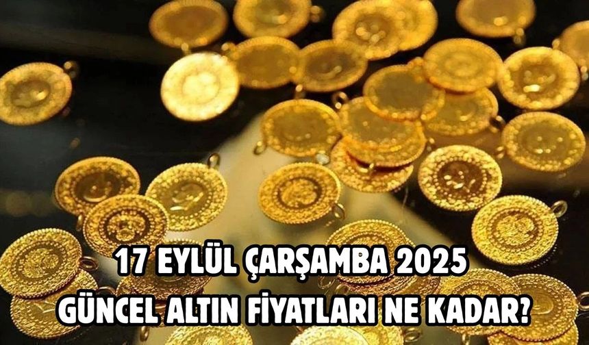 17 EYLÜL ÇARŞAMBA 2025 GÜNCEL ALTIN FİYATLARI NE KADAR?