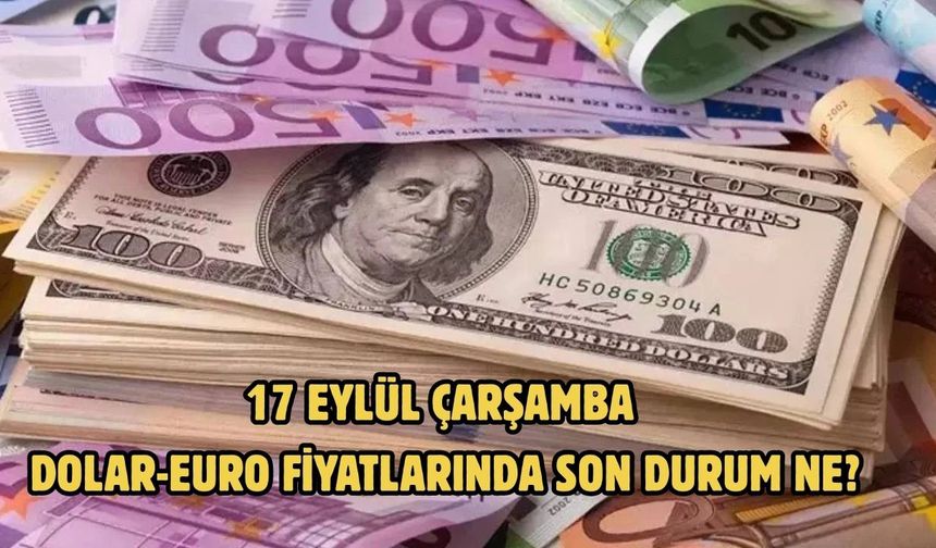 17 EYLÜL ÇARŞAMBA DOLAR-EURO FİYATLARINDA SON DURUM NE?
