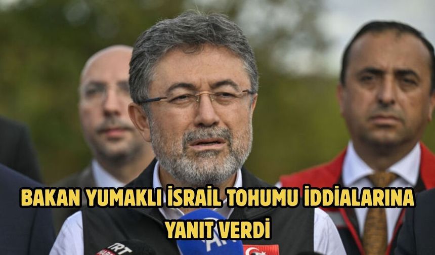 Bakan Yumaklı İsrail tohumu iddialarına yanıt verdi