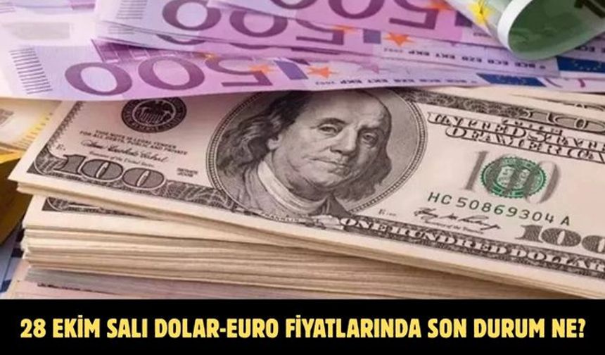 28 EKİM SALI DOLAR-EURO FİYATLARINDA SON DURUM NE?