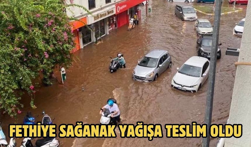 Fethiye sağanak yağışa teslim oldu
